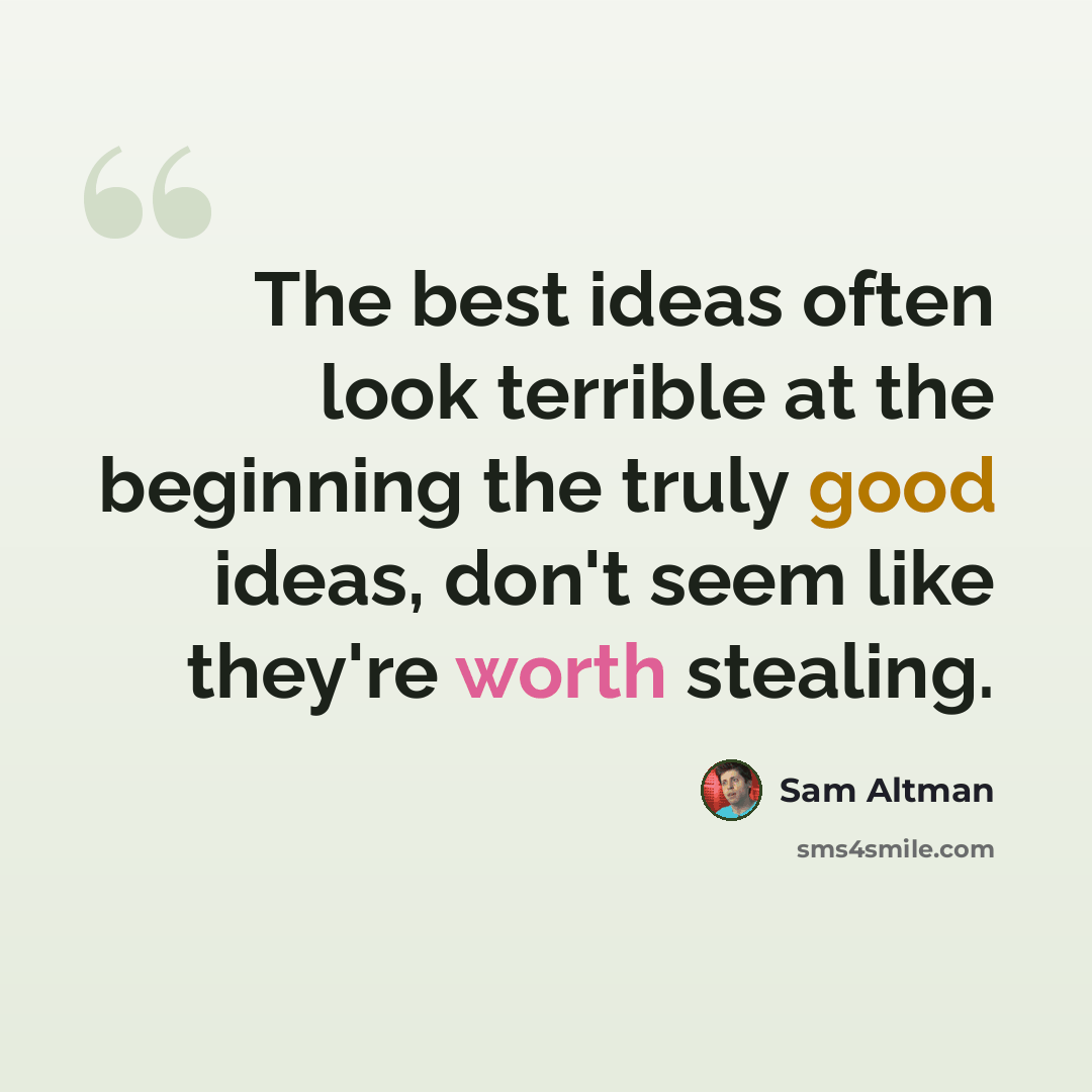 “The best ideas often look terrible at the beginning the truly good ideas, don't seem like they're worth stealing.” quote by Sam Altman