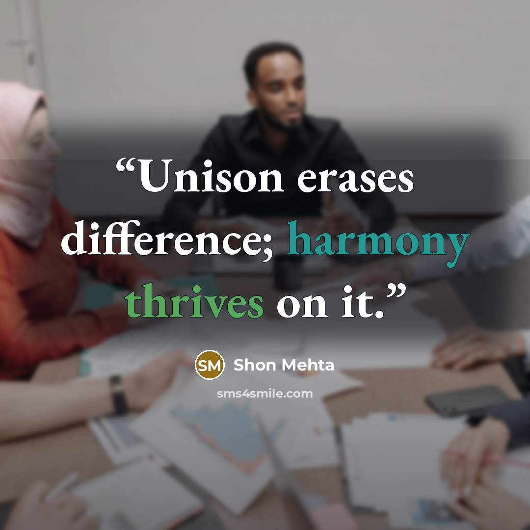 “Unison erases difference; harmony thrives on it.” quote by Shon Mehta