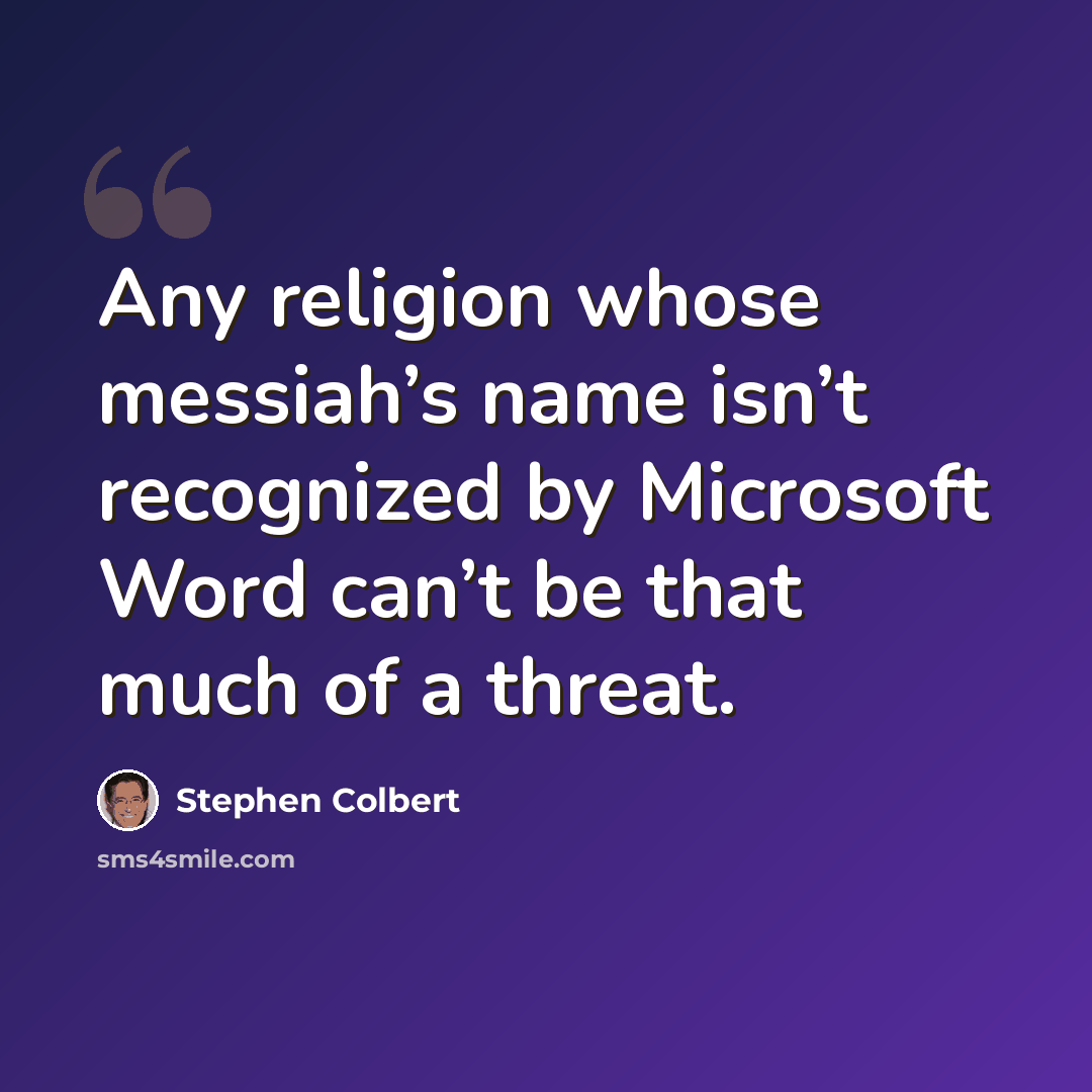“Any religion whose messiah’s name isn’t recognized by Microsoft Word can’t be that much of a threat.” quote by Stephen Colbert