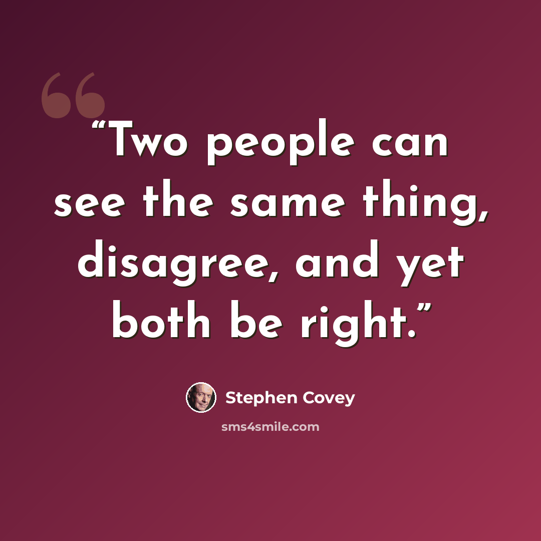 “Two people can see the same thing, disagree, and yet both be right.” quote by Stephen Covey