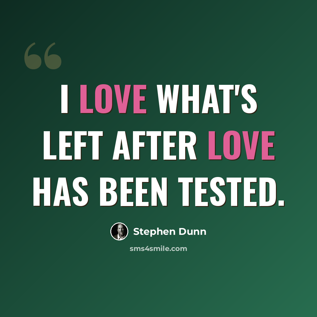 “I love what's left after love has been tested.” quote by Stephen Dunn