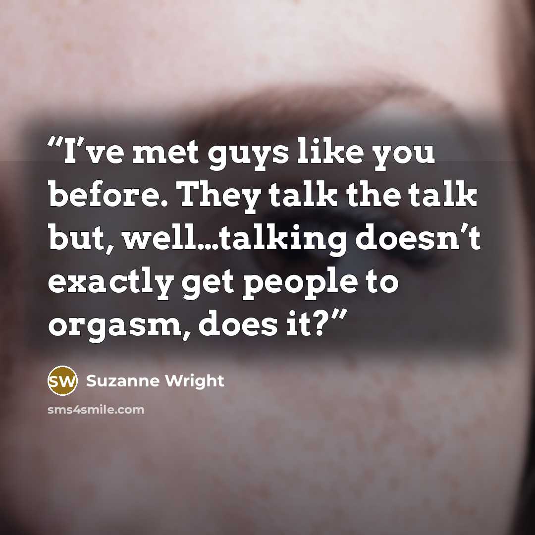 “I’ve met guys like you before. They talk the talk but, well…talking doesn’t exactly get people to orgasm, does it?” quote by Suzanne Wright