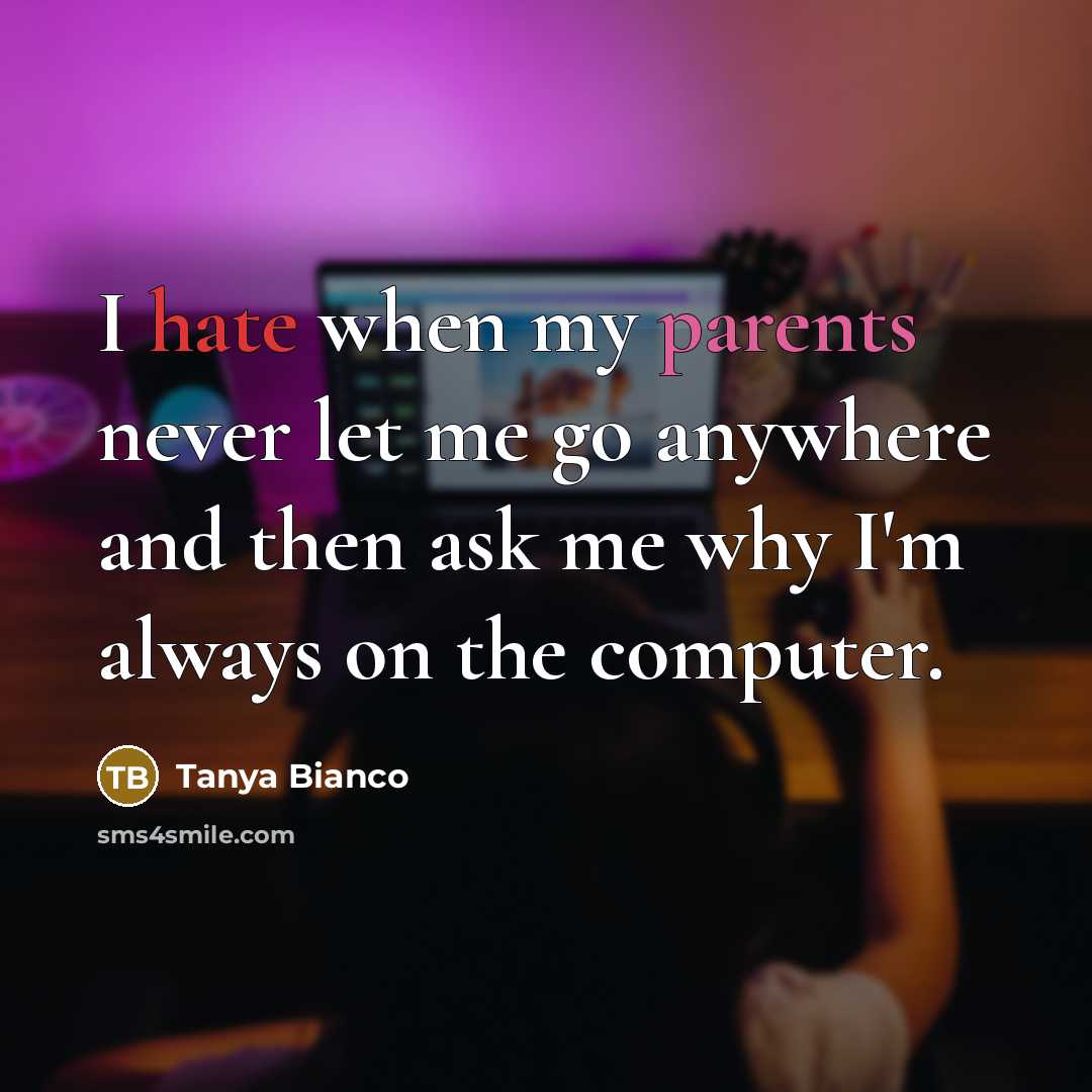 “I hate when my parents never let me go anywhere and then ask me why I'm always on the computer.” quote by Tanya Bianco