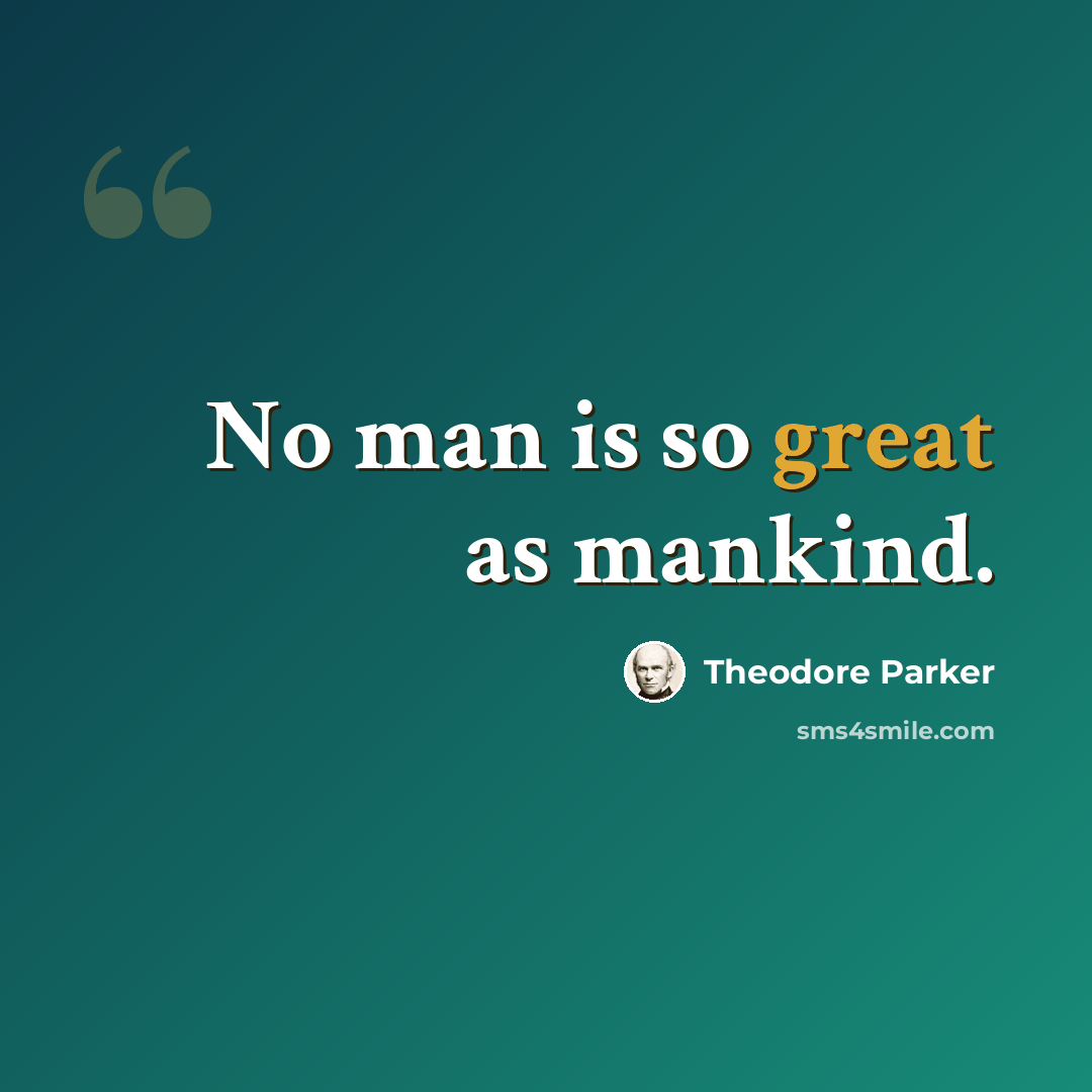 “No man is so great as mankind.” quote by Theodore Parker