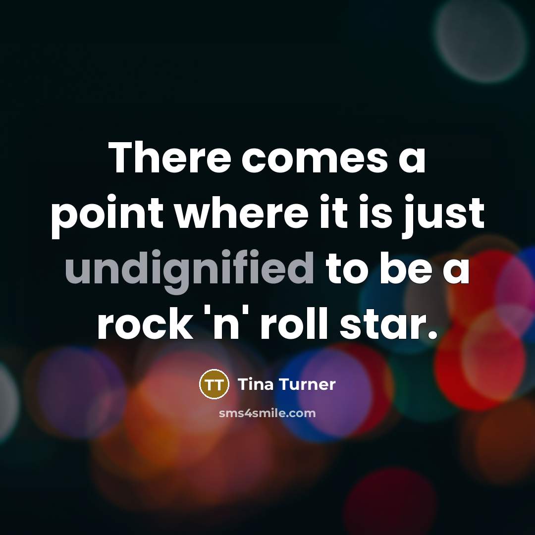 “There comes a point where it is just undignified to be a rock 'n' roll star.” quote by Tina Turner