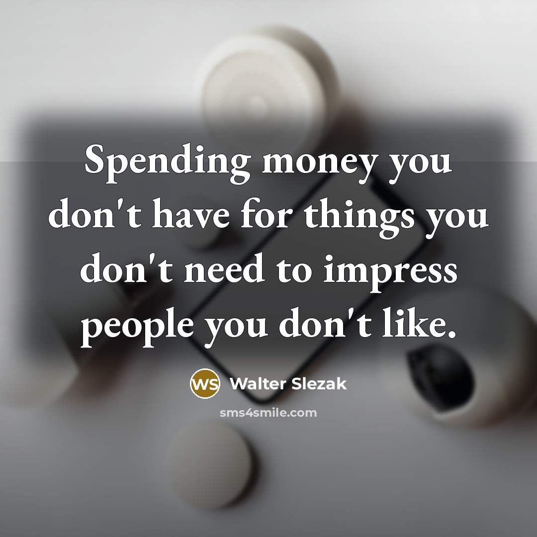 “Spending money you don't have for things you don't need to impress people you don't like.” quote by Walter Slezak