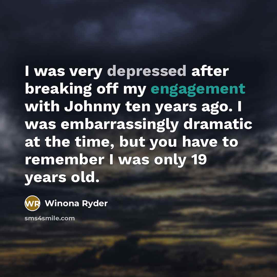 “I was very depressed after breaking off my engagement with Johnny ten years ago. I was embarrassingly dramatic at the time, but you have to remember I was only 19 years old.” quote by Winona Ryder