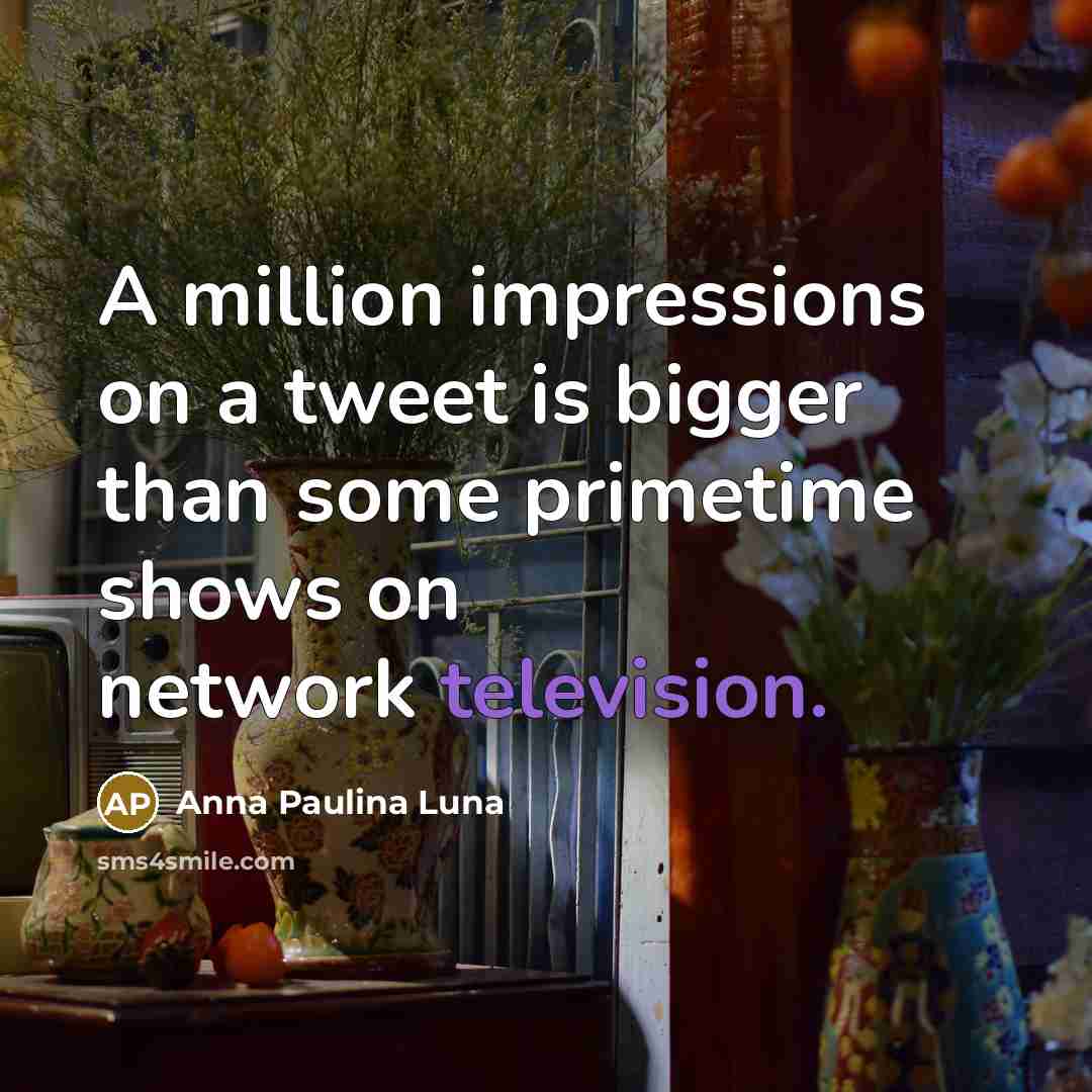 “A million impressions on a tweet is bigger than some primetime shows on network television.” quote by Anna Paulina Luna