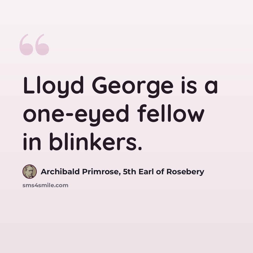 “Lloyd George is a one-eyed fellow in blinkers.” quote by Archibald Primrose, 5th Earl of Rosebery