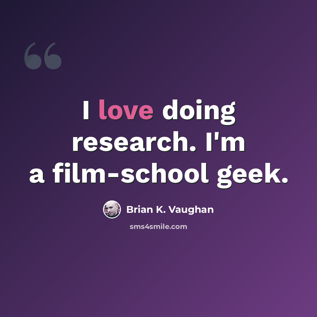 “I love doing research. I'm a film-school geek.” quote by Brian K. Vaughan