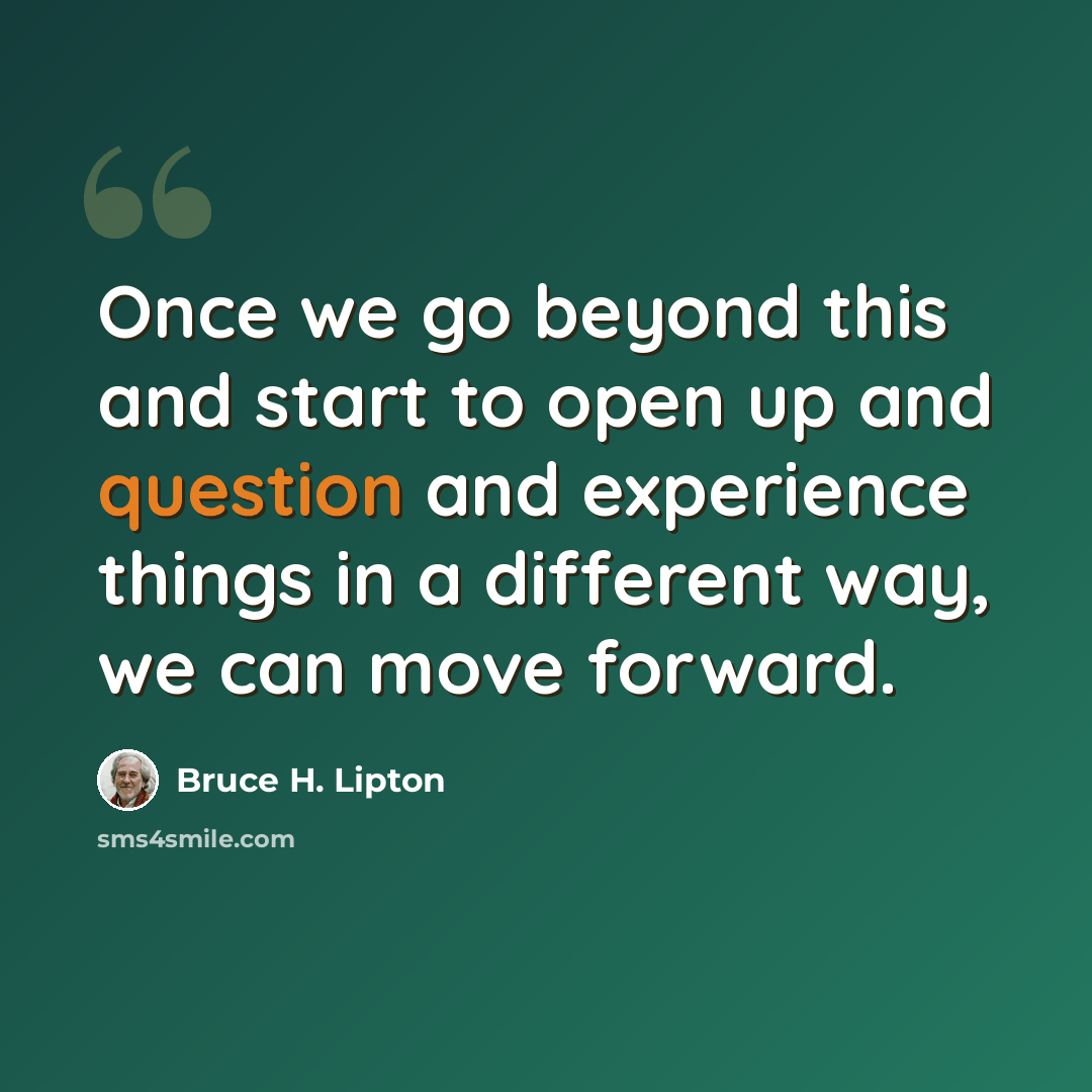 “Once we go beyond this and start to open up and question and experience things in a different way, we can move forward.” quote by Bruce H. Lipton