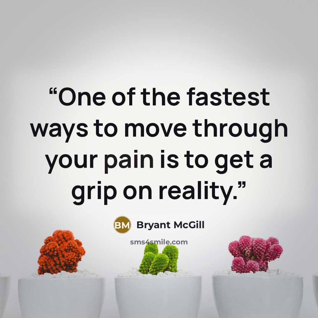 “One of the fastest ways to move through your pain is to get a grip on reality.” quote by Bryant McGill