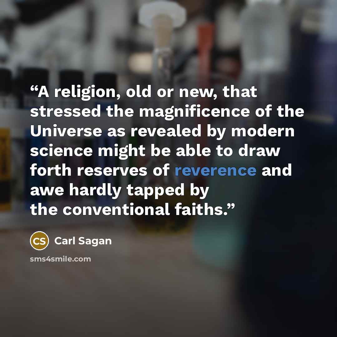 “A religion, old or new, that stressed the magnificence of the Universe as revealed by modern science might be able to draw forth reserves of reverence and awe hardly tapped by the conventional faiths.” quote by Carl Sagan