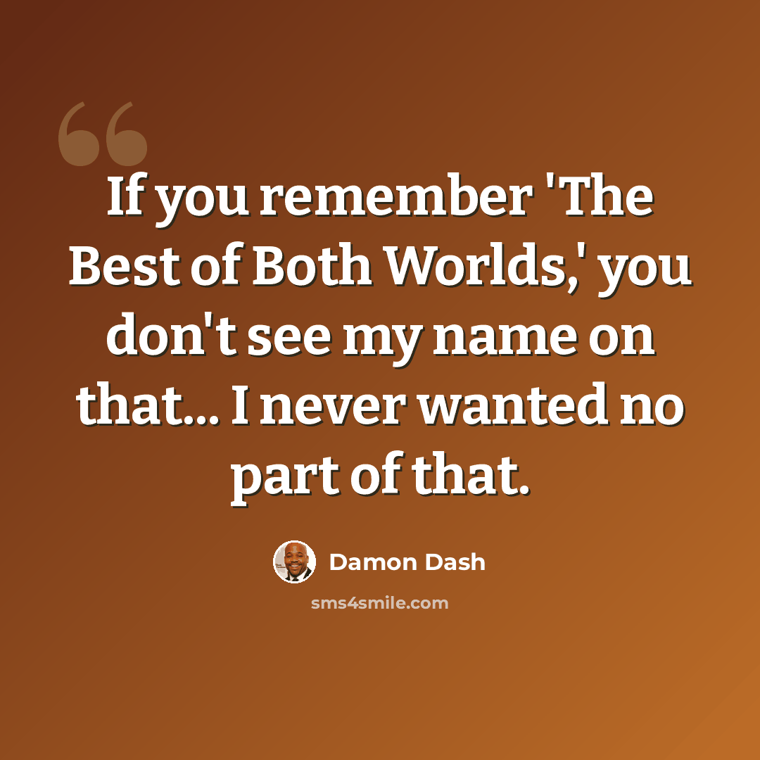 “If you remember 'The Best of Both Worlds,' you don't see my name on that... I never wanted no part of that.” quote by Damon Dash
