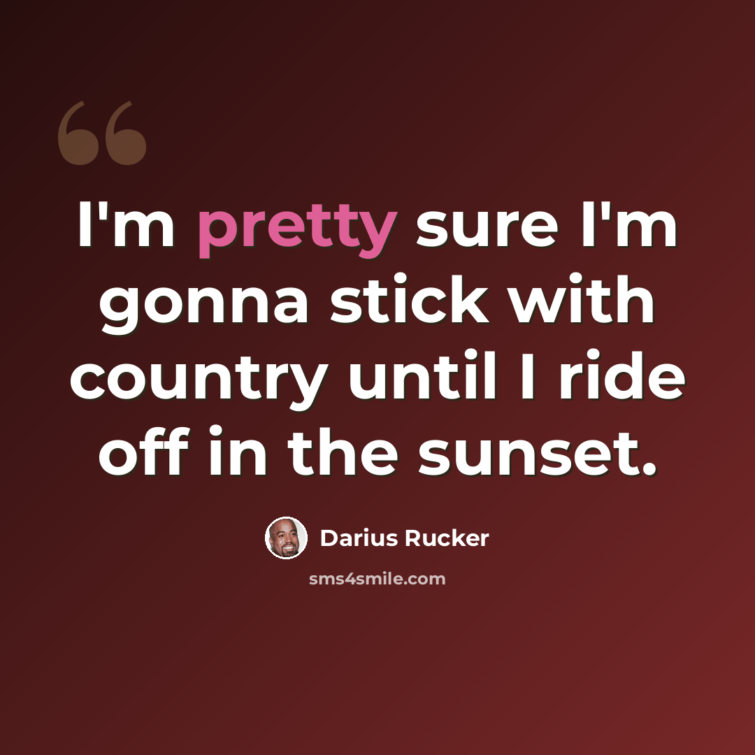 “I'm pretty sure I'm gonna stick with country until I ride off in the sunset.” quote by Darius Rucker