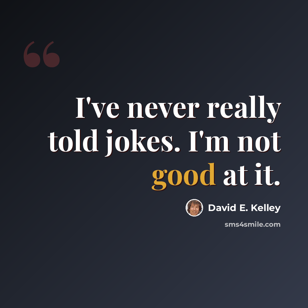 “I've never really told jokes. I'm not good at it.” quote by David E. Kelley