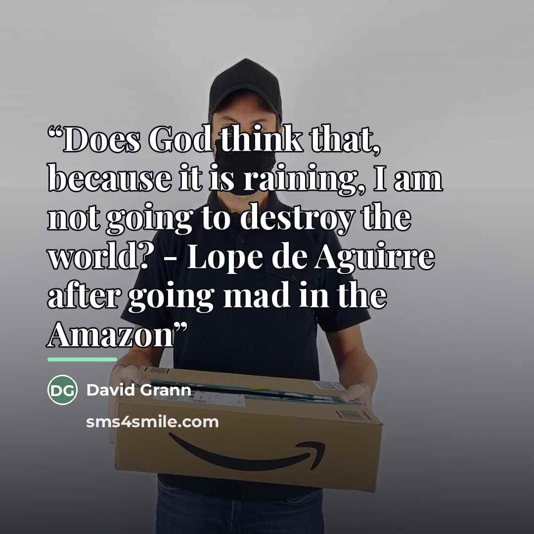 “Does God think that, because it is raining, I am not going to destroy the world? - Lope de Aguirre after going mad in the Amazon” quote by David Grann