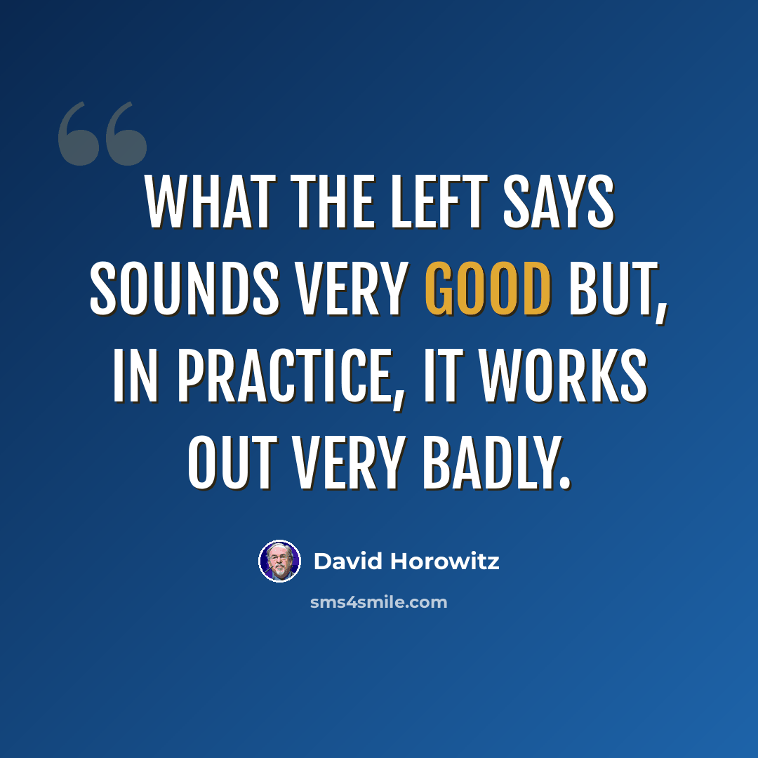 “What the left says sounds very good but, in practice, it works out very badly.” quote by David Horowitz