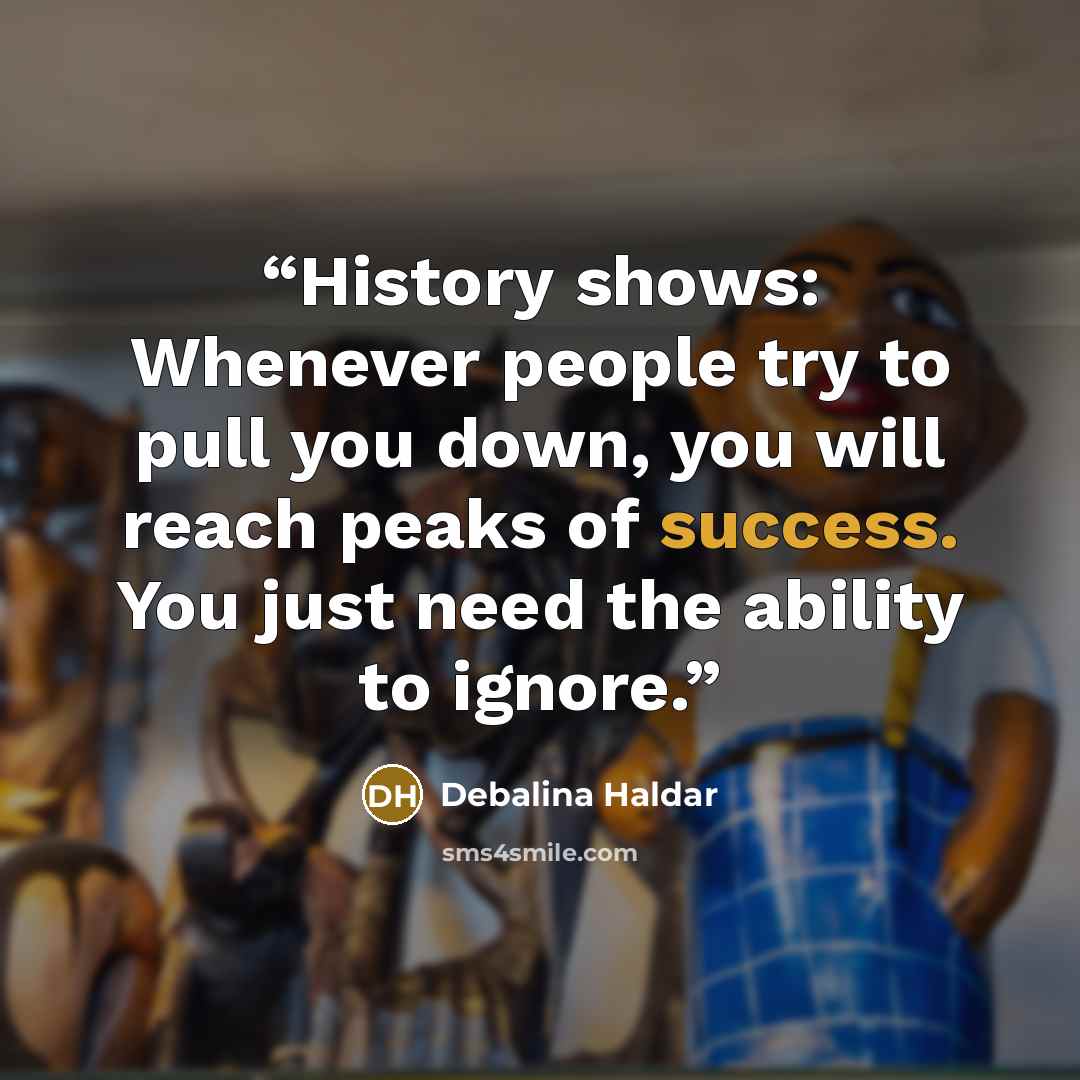“History shows: Whenever people try to pull you down, you will reach peaks of success. You just need the ability to ignore.” quote by Debalina Haldar