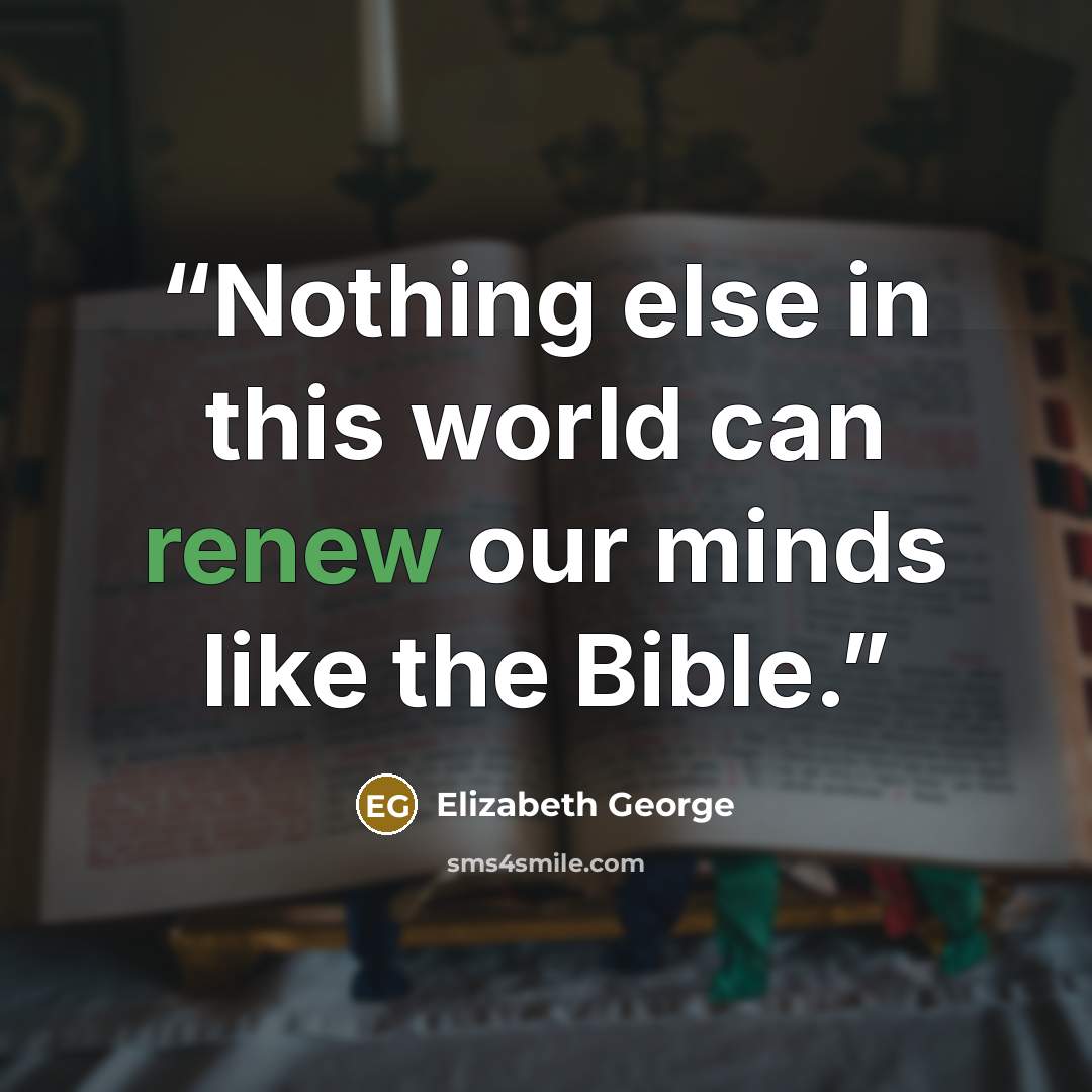 “Nothing else in this world can renew our minds like the Bible.” quote by Elizabeth George