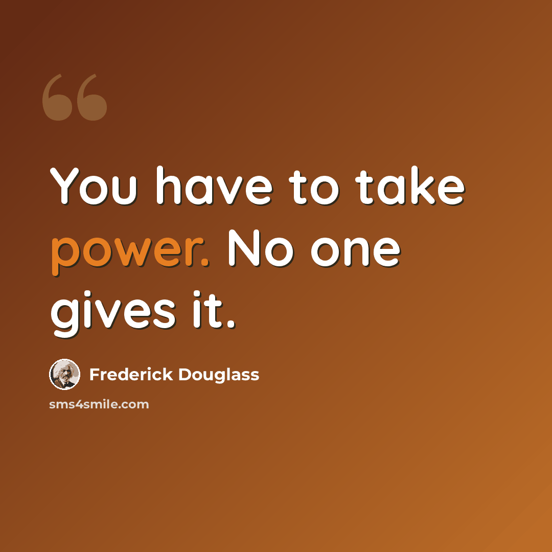 “You have to take power. No one gives it.” quote by Frederick Douglass