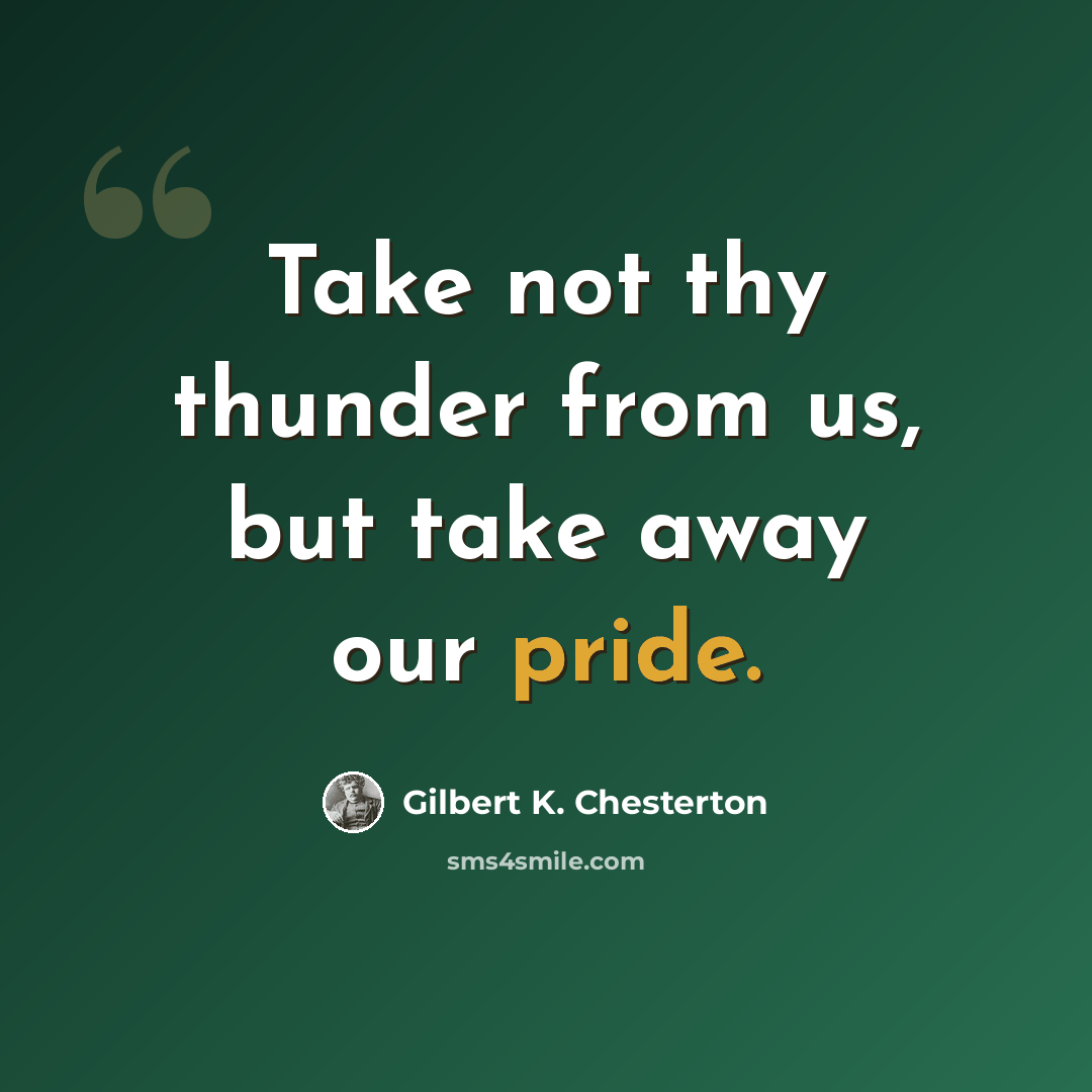 “Take not thy thunder from us, but take away our pride.” quote by Gilbert K. Chesterton