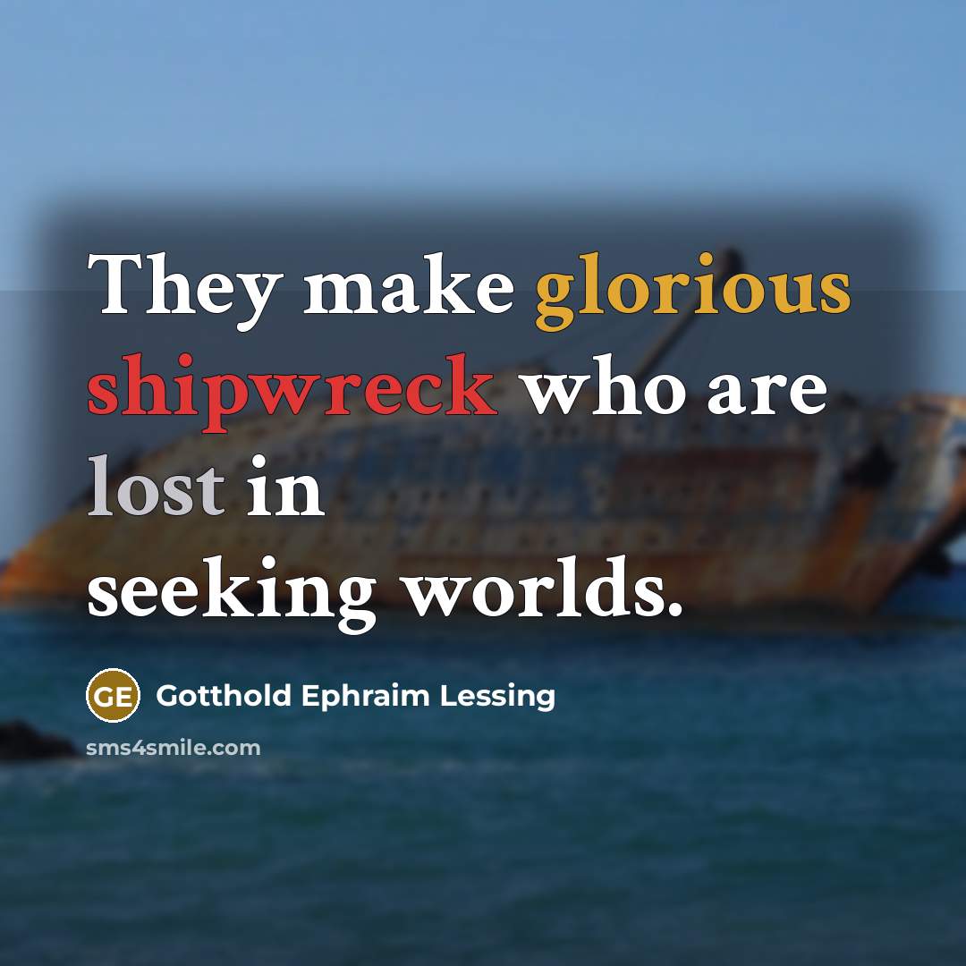 “They make glorious shipwreck who are lost in seeking worlds.” quote by Gotthold Ephraim Lessing