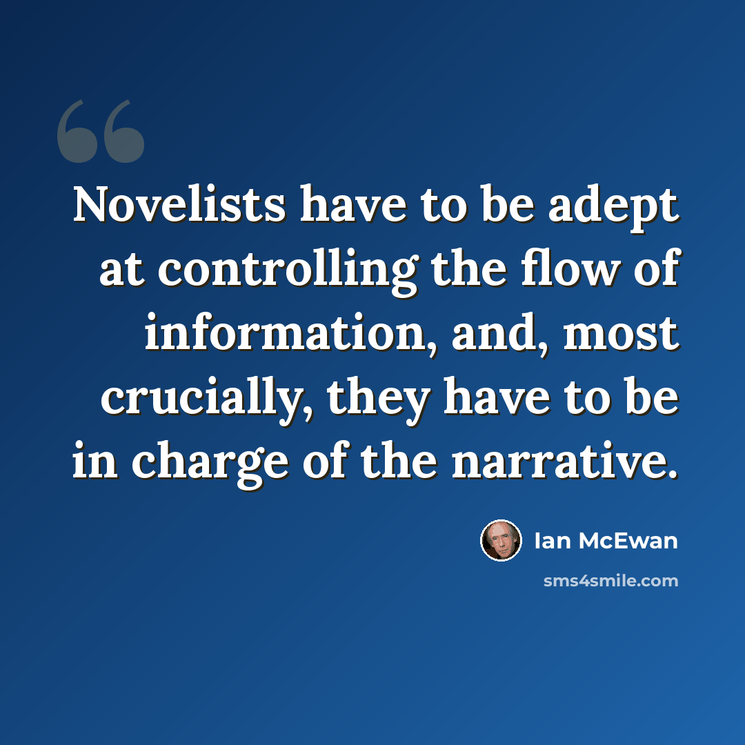 “Novelists have to be adept at controlling the flow of information, and, most crucially, they have to be in charge of the narrative.” quote by Ian Mcewan