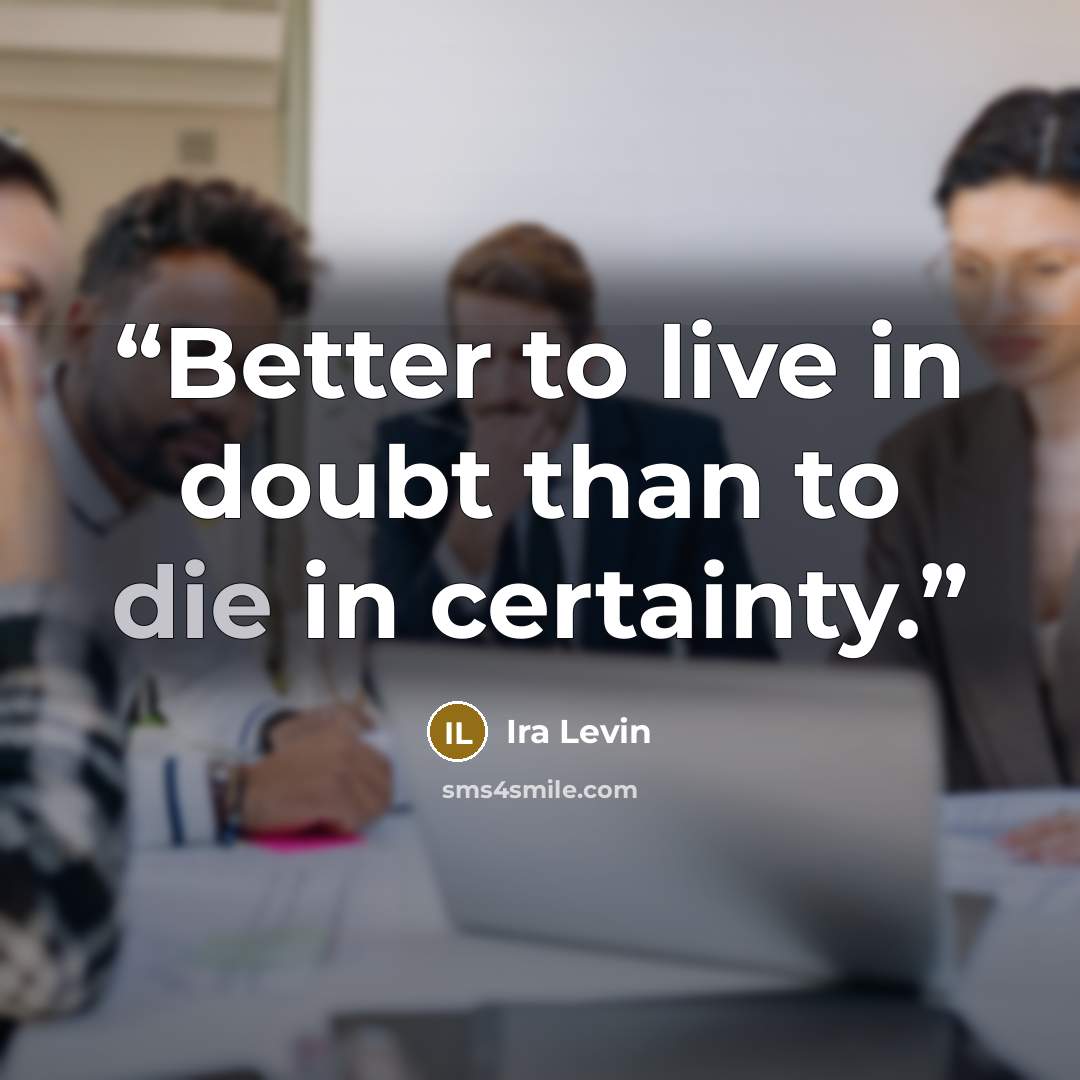 “Better to live in doubt than to die in certainty.” quote by Ira Levin
