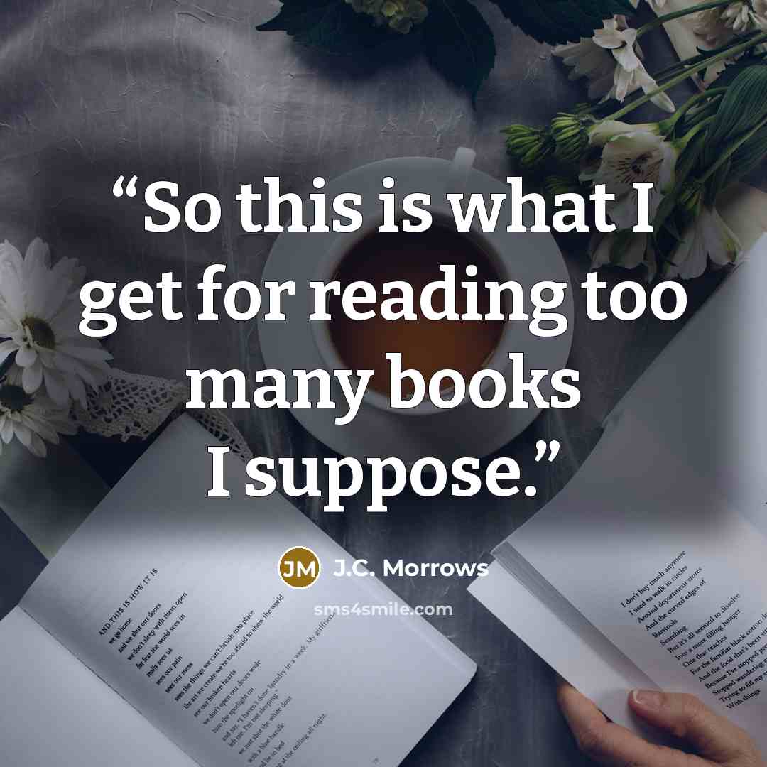 “So this is what I get for reading too many books I suppose.” quote by J.C. Morrows