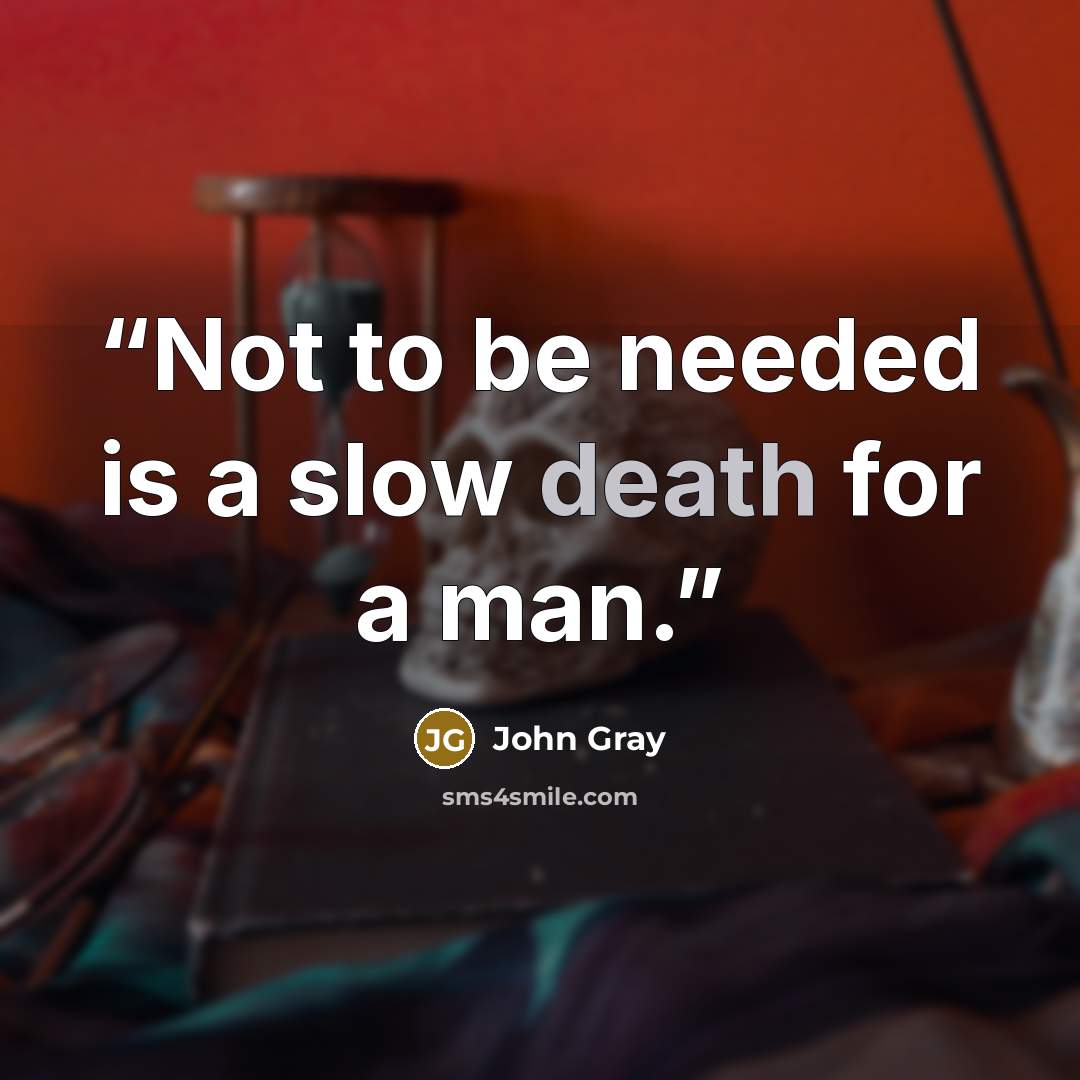 “Not to be needed is a slow death for a man.” quote by John Gray