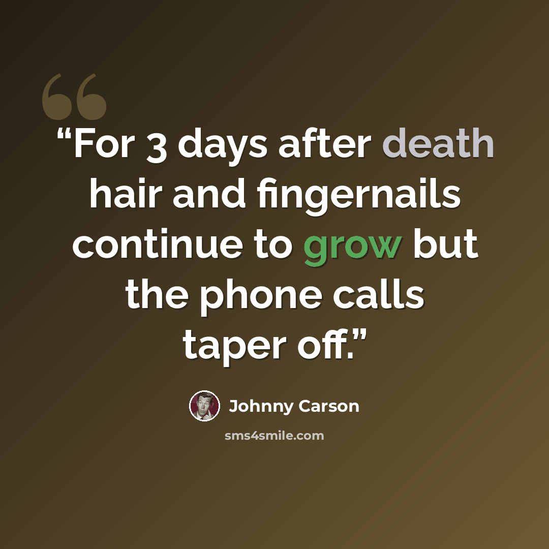 “For 3 days after death hair and fingernails continue to grow but the phone calls taper off.” quote by Johnny Carson