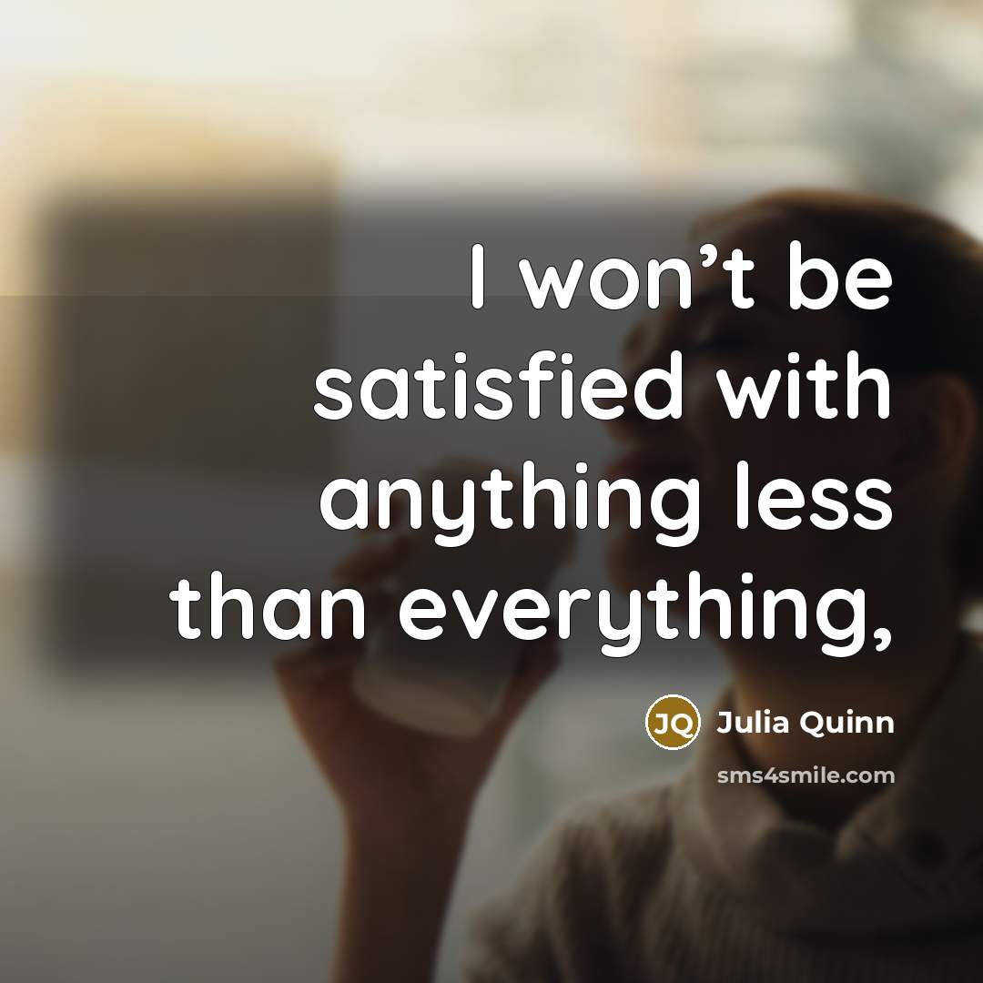 “I won’t be satisfied with anything less than everything,” quote by Julia Quinn