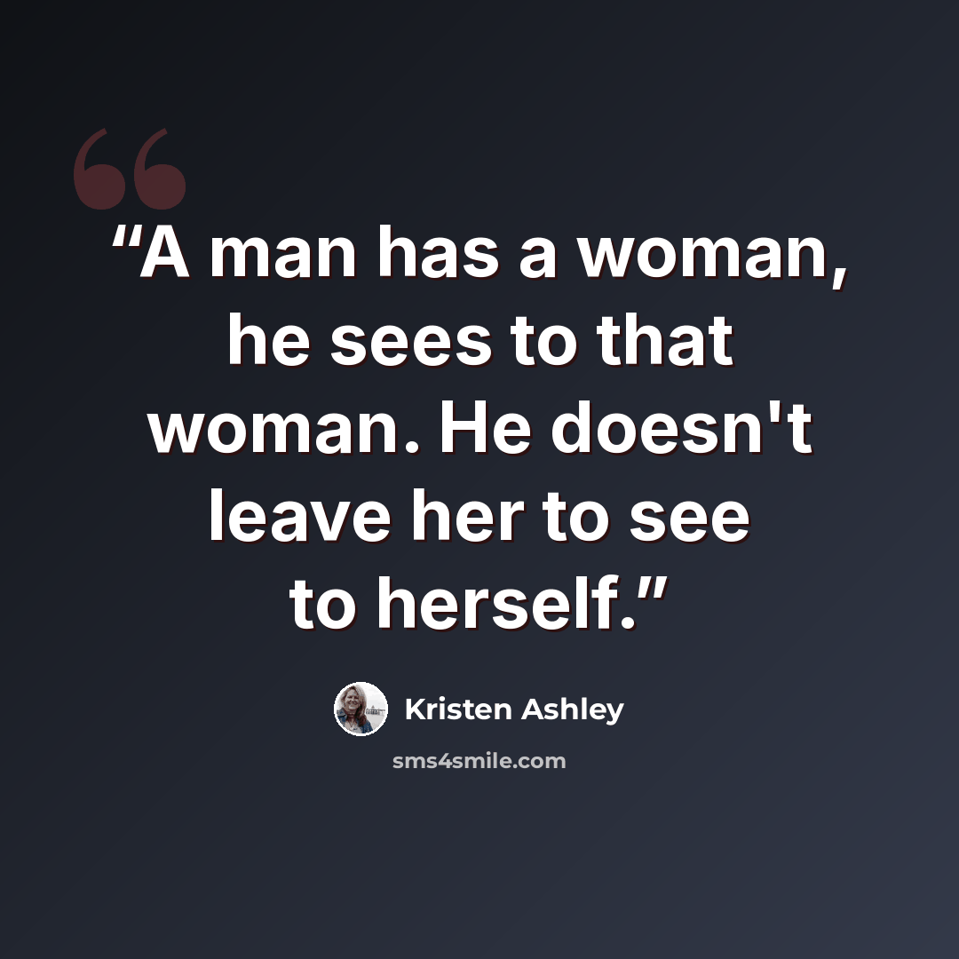“A man has a woman, he sees to that woman. He doesn't leave her to see to herself.” quote by Kristen Ashley