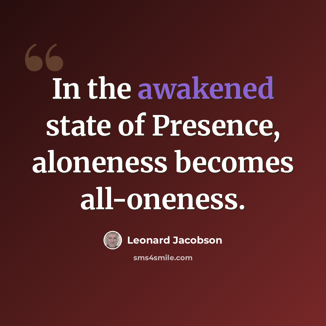 “In the awakened state of Presence, aloneness becomes all-oneness.” quote by Leonard Jacobson