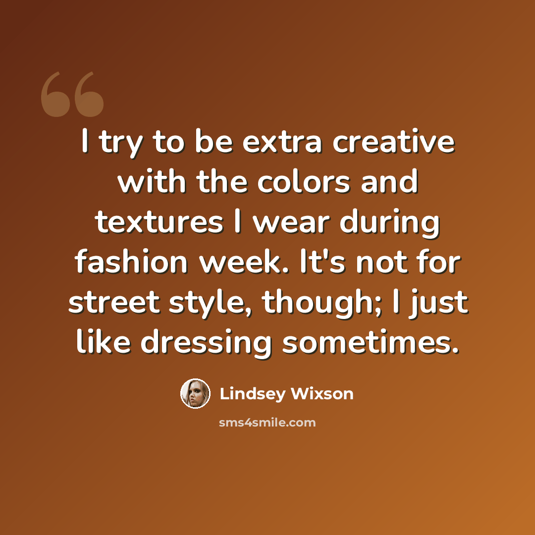 “I try to be extra creative with the colors and textures I wear during fashion week. It's not for street style, though; I just like dressing sometimes.” quote by Lindsey Wixson
