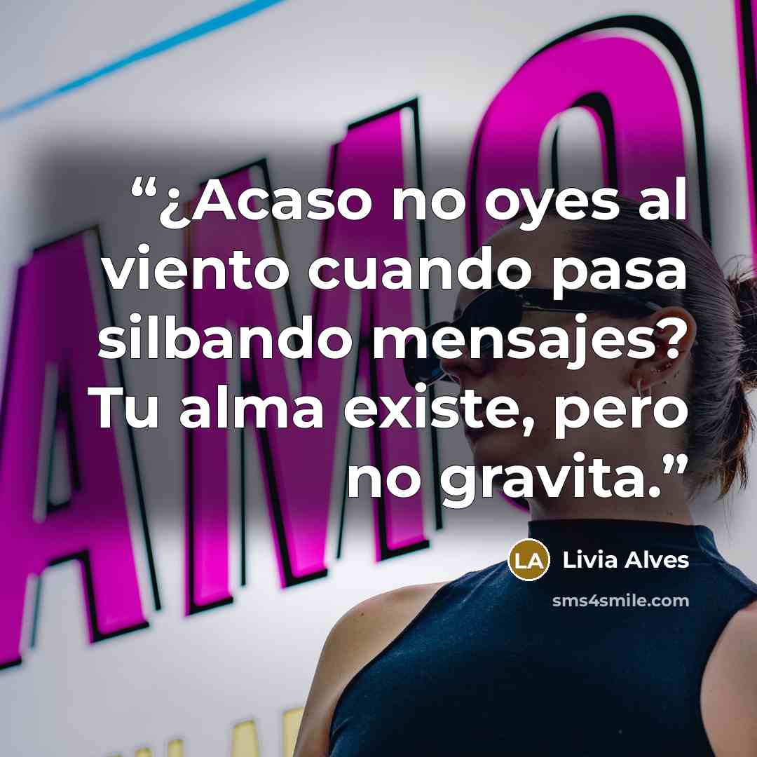 “¿Acaso no oyes al viento cuando pasa silbando mensajes? Tu alma existe, pero no gravita.” quote by Livia Alves