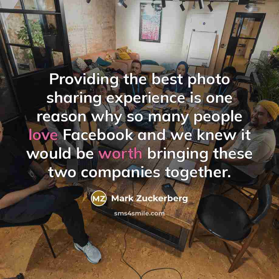“Providing the best photo sharing experience is one reason why so many people love Facebook and we knew it would be worth bringing these two companies together.” quote by Mark Zuckerberg