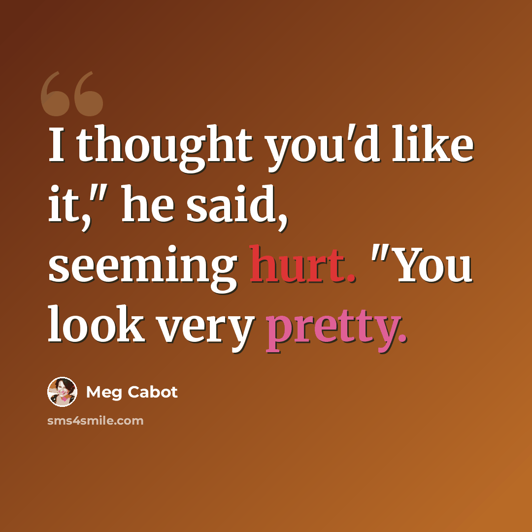 “I thought you'd like it," he said, seeming hurt. "You look very pretty.” quote by Meg Cabot