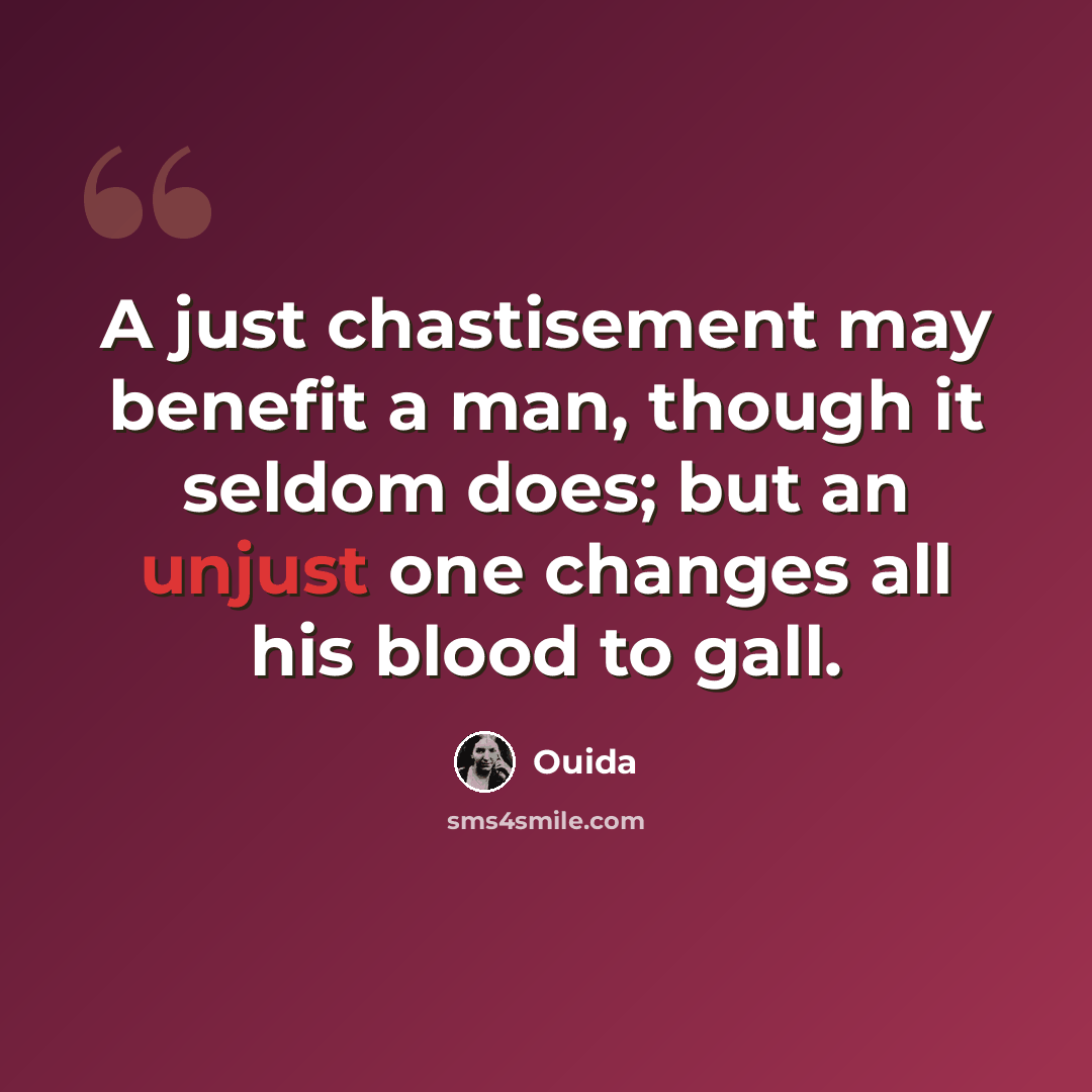 “A just chastisement may benefit a man, though it seldom does; but an unjust one changes all his blood to gall.” quote by Ouida