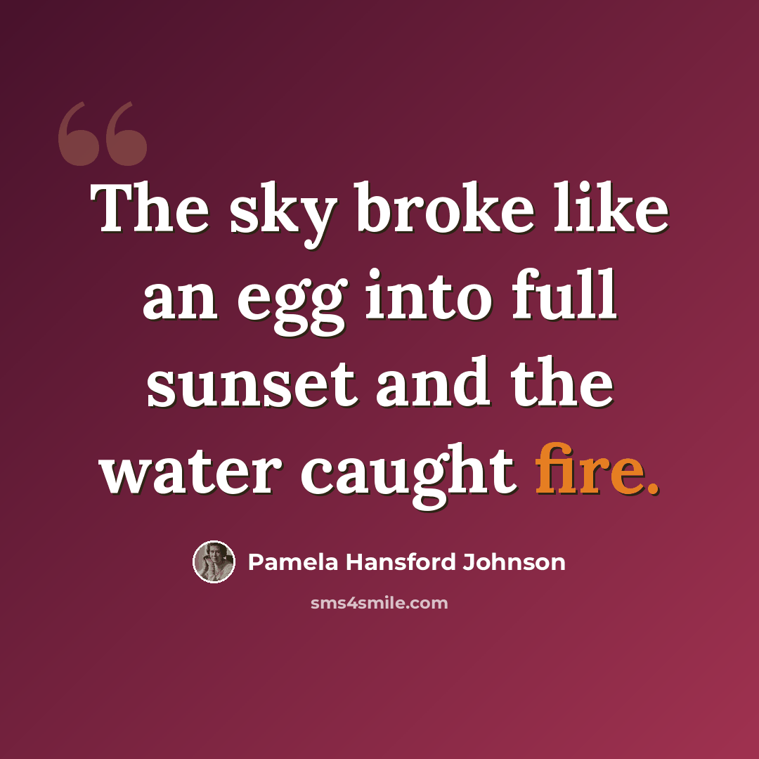“The sky broke like an egg into full sunset and the water caught fire.” quote by Pamela Hansford Johnson