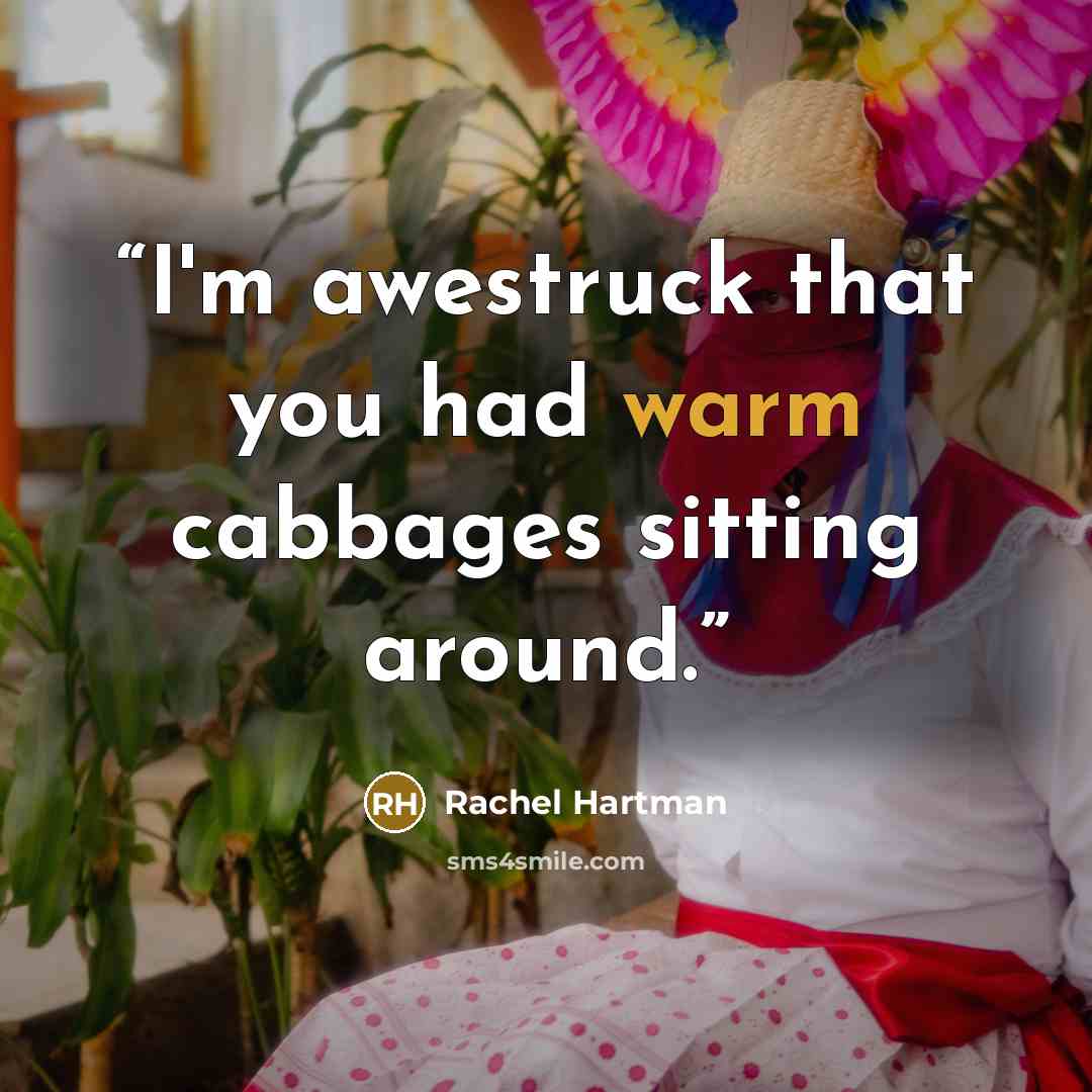 “I'm awestruck that you had warm cabbages sitting around.” quote by Rachel Hartman