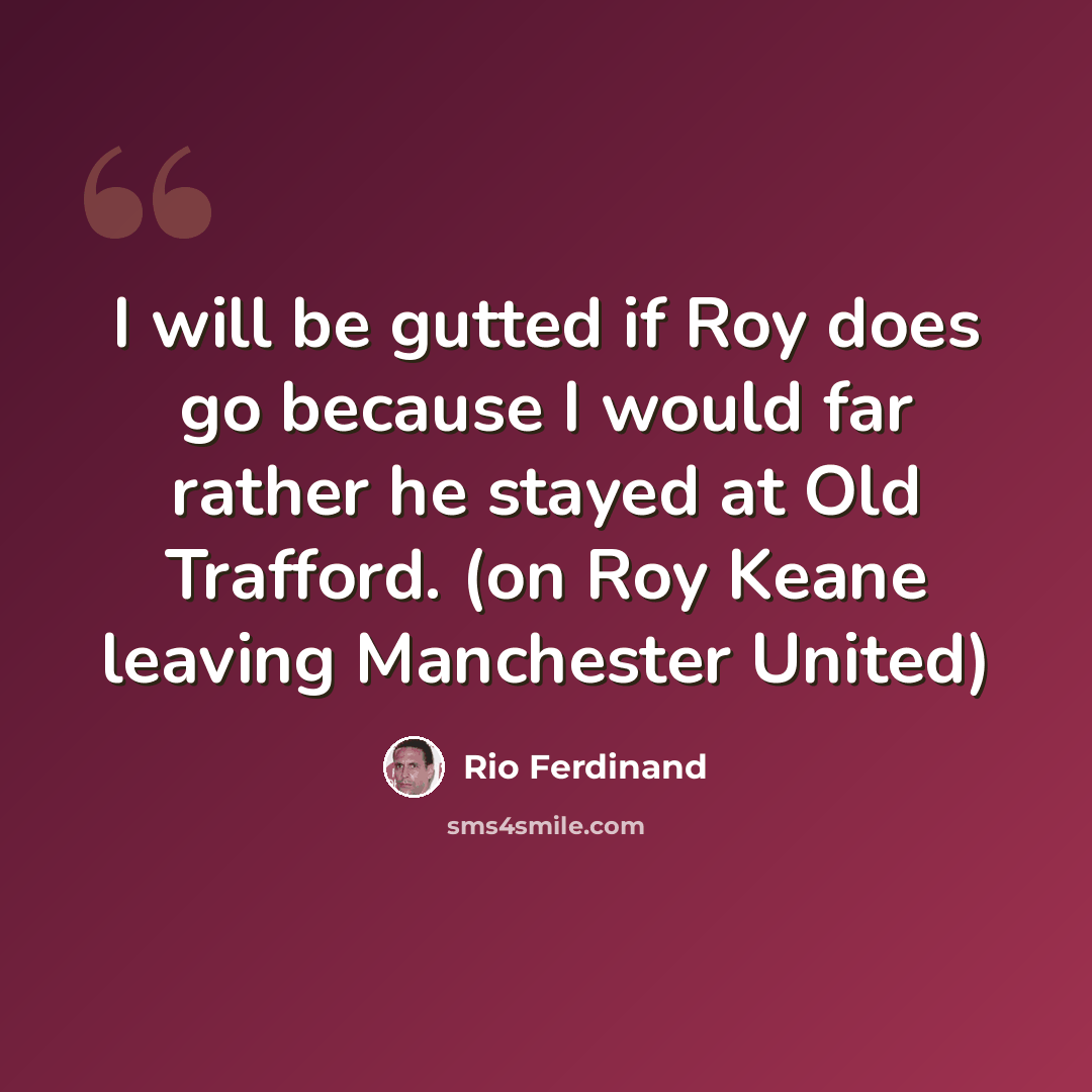 “I will be gutted if Roy does go because I would far rather he stayed at Old Trafford. (on Roy Keane leaving Manchester United)” quote by Rio Ferdinand