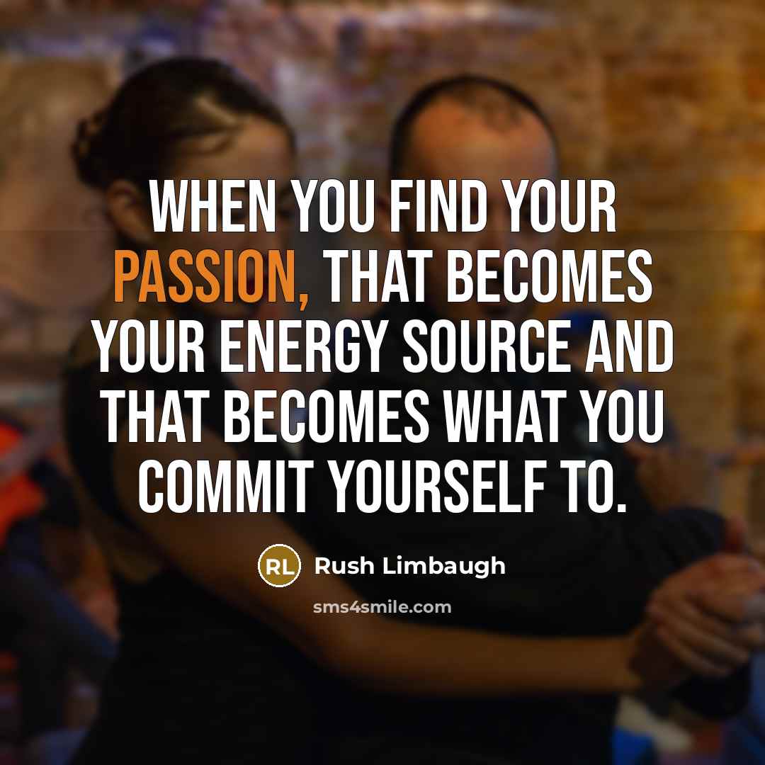 “When you find your passion, that becomes your energy source and that becomes what you commit yourself to.” quote by Rush Limbaugh