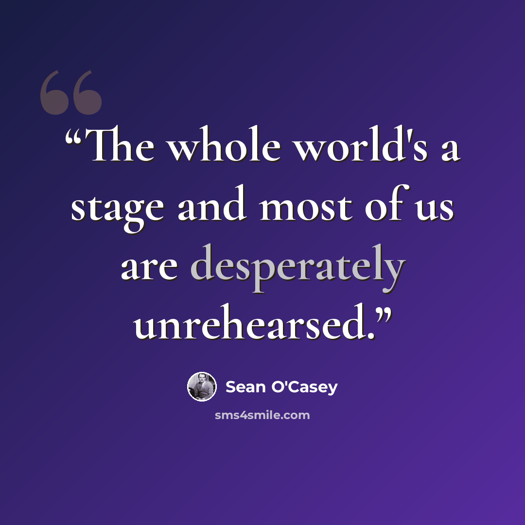 “The whole world's a stage and most of us are desperately unrehearsed.” quote by Sean O'Casey