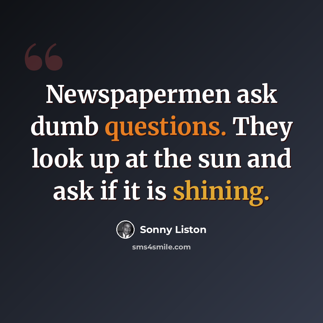 “Newspapermen ask dumb questions. They look up at the sun and ask if it is shining.” quote by Sonny Liston
