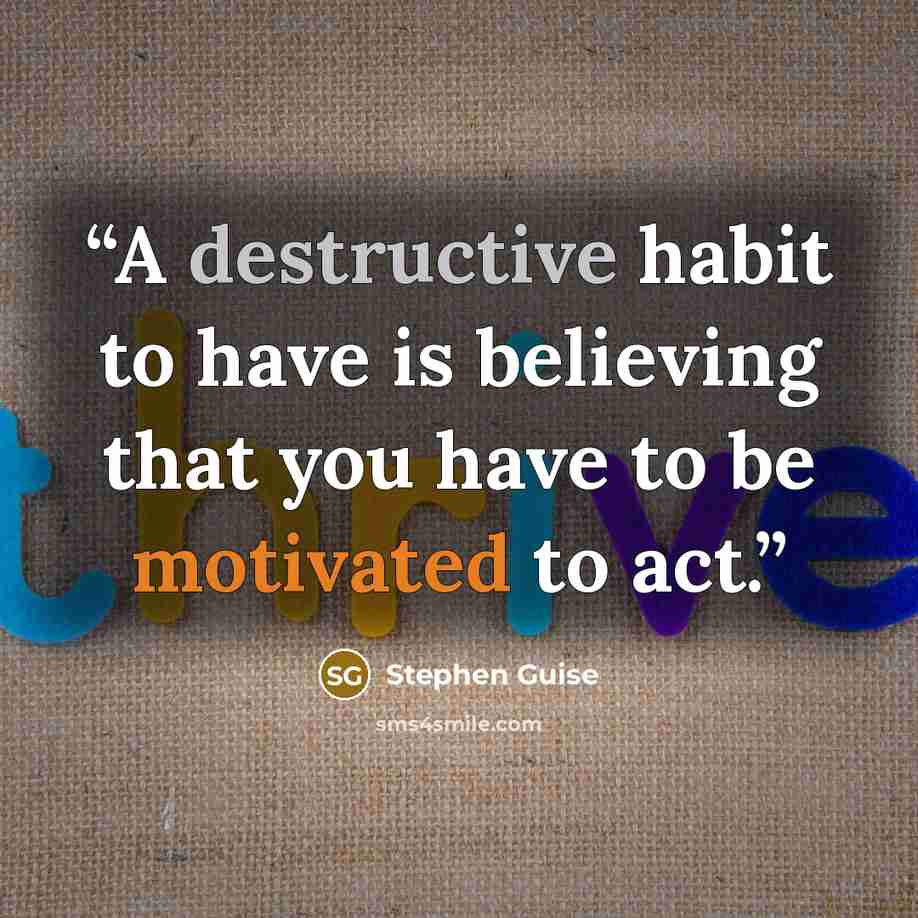 “A destructive habit to have is believing that you have to be motivated to act.” quote by Stephen Guise