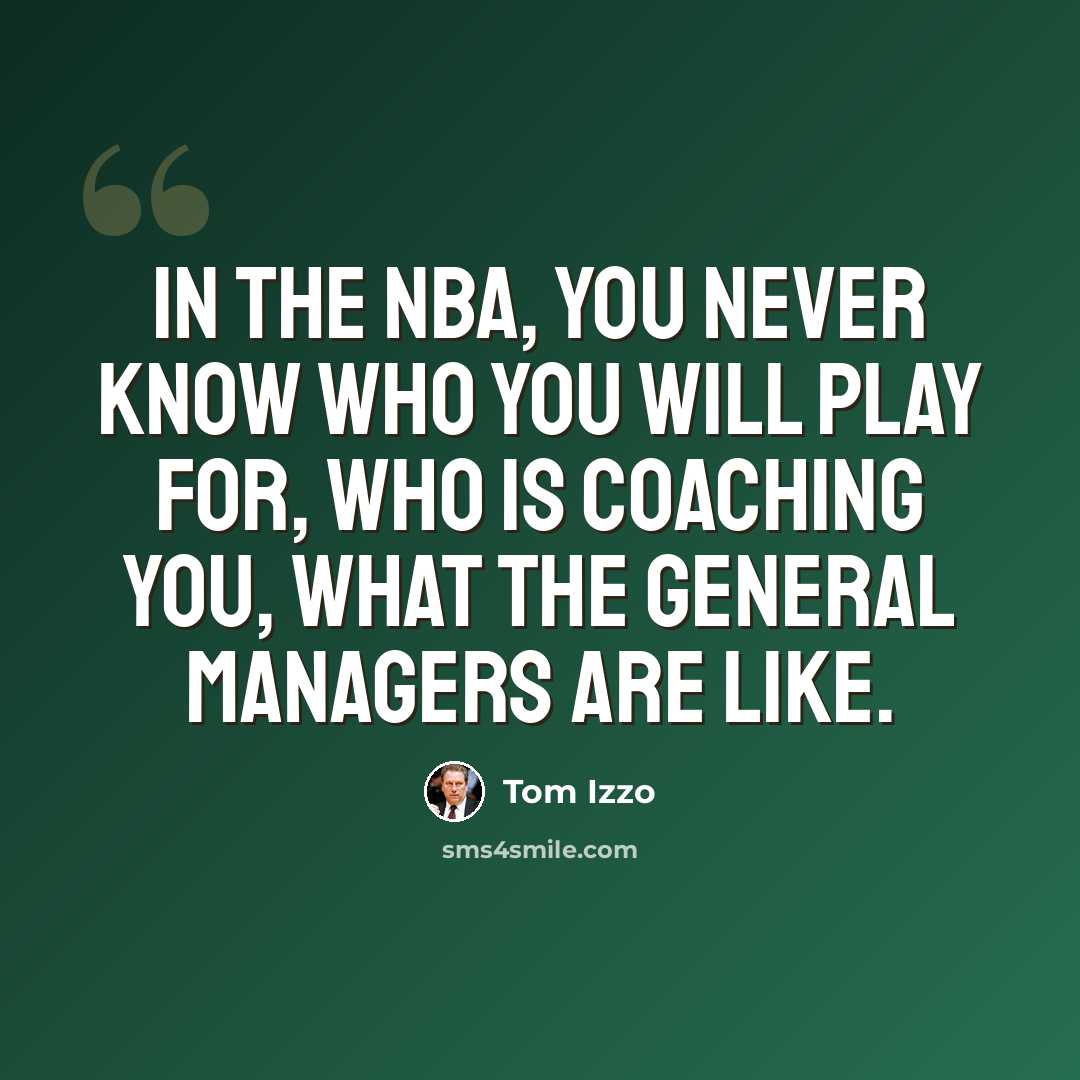 “In the NBA, you never know who you will play for, who is coaching you, what the general managers are like.” quote by Tom Izzo