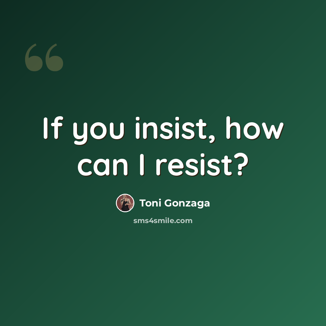 “If you insist, how can I resist?” quote by Toni Gonzaga