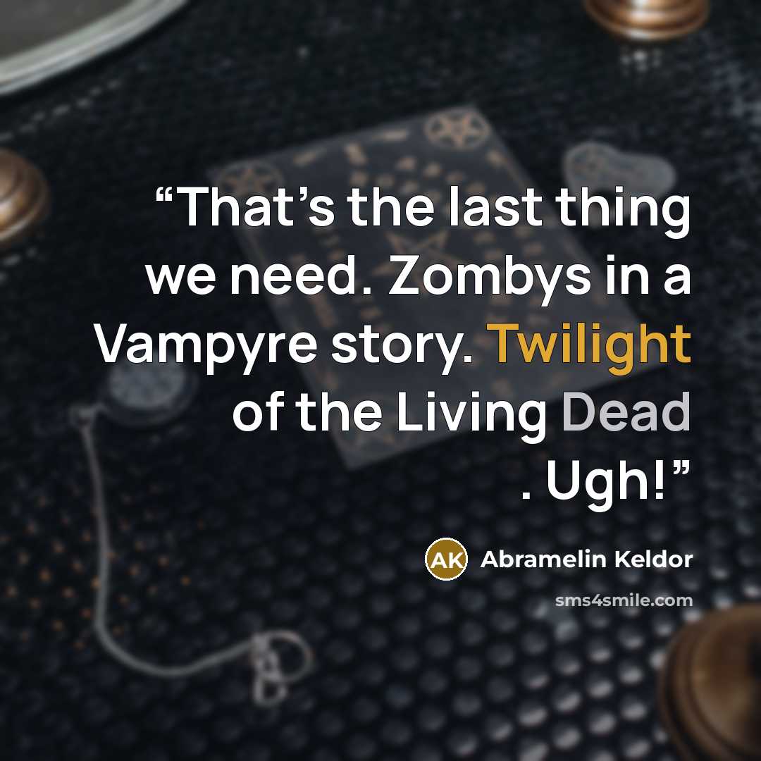 “That’s the last thing we need. Zombys in a Vampyre story. Twilight of the Living Dead . Ugh!” quote by Abramelin Keldor